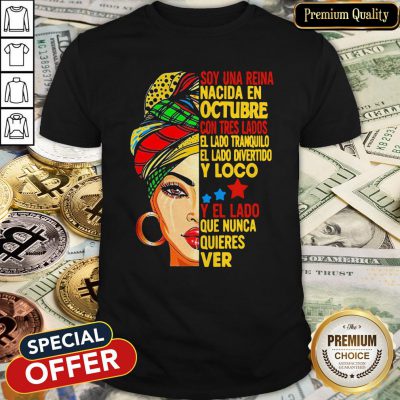 Soy Una Reina Nacida En Octubre Con Tres Lados El Lado Tranquilo El Lado Divertido Y Loco Y El Lado Que Nunca Quieres Ver Shirt