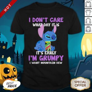 Stitch I Don’t Care What Day It Is It’s Early I’m Grumpy I Want Mountain Dew Shirt