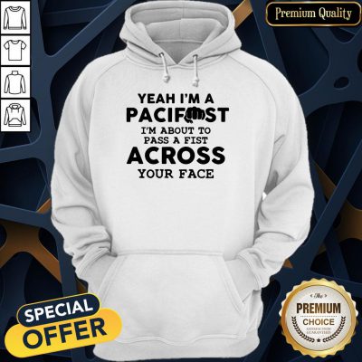 Yeah I'm A Pacifist I'm About To Pass A Fist Across Your Face Hoodie