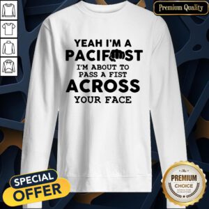Yeah I'm A Pacifist I'm About To Pass A Fist Across Your Face SweatShirt