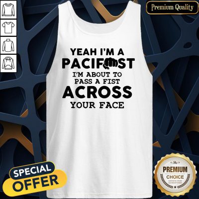 Yeah I'm A Pacifist I'm About To Pass A Fist Across Your Face Tank Top