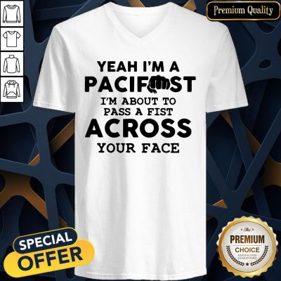 Yeah I'm A Pacifist I'm About To Pass A Fist Across Your Face V-neck