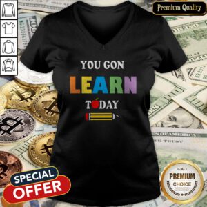 You Gon39 Learn Today Teacher Gift Back To School Love Gift V-neck