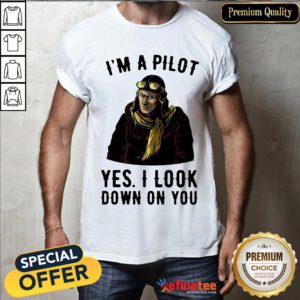 Funny I'm A Pilot Yes I Look Down On You Shirt- Design By Refinetee.com