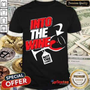 Funny Into The Wine Not The Label Shirt- Design By Refinetee.com