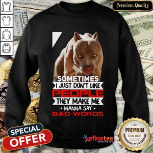 Funny Pitbull Sometimes I Just Don't Like People They Make Me Wanna Say Bad Words Sweatshirt
