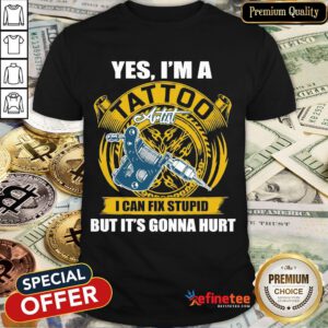 Funny Yes I'm A Tattoo Artist I Can Fix Stupid But It's Gonna Hurt Shirt- Design By Refinetee.com