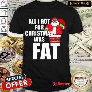 Good Santa All I Got For Christmas Was Fat Shirt- Design By Refinetee.com