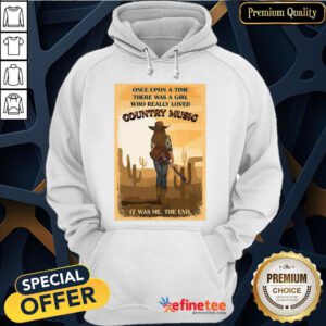 Happy Once Upon A Time There Was A Girl Who Really Loved Country Music It Was Me The End Hoodie- Design By Refinetee.com