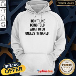 Hot I Don't Like Being Told What To Do Unless I'm Naked Hoodie- Design By Refinetee.com