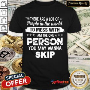 Hot There Are A Lot Of People In The World To Mess With I Am The One Person You May Wanna Skip Shirt- Design By Refinetee.com