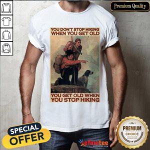 Hot You Don't Stop Hiking When You Get Old You Get Old When You Stop Hiking Shirt- Design By Refinetee.com