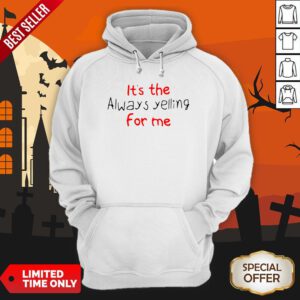 It’s The Always Yelling For Me Hoodie