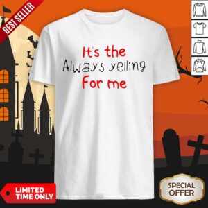 It’s The Always Yelling For Me Shirt