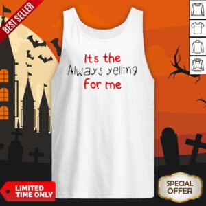 It’s The Always Yelling For Me Tank Top
