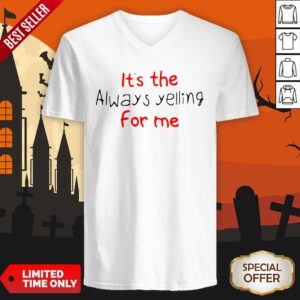It’s The Always Yelling For Me V-neck