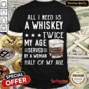 Nice All I Need A Whiskey Twice My Age Served By A Woman Half Of My Age Shirt- Design By Refinetee.com