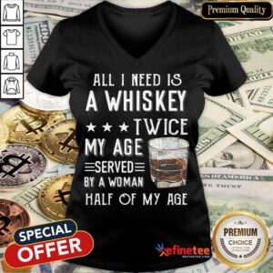 Nice All I Need A Whiskey Twice My Age Served By A Woman Half Of My Age V-neck- Design By Refinetee.com