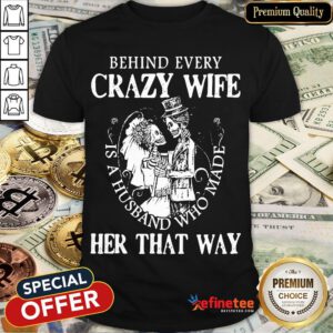 Nice Behind Every Crazy Wife Is A Husband Who Made Her That Way Shirt