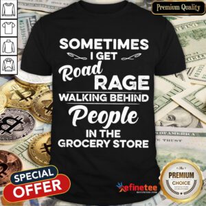 Nice Sometimes I Get Road Rage Walking Behind People In The Grocery Store Shirt- Design By Refinetee.com
