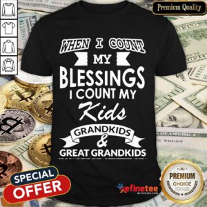 Nice When I Count My Blessings I Count My Kids Grandkids And Great Grandkids Shirt- Design By Refinetee.com