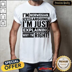 Official I'm Norwegian I'm Not Arguing I'm Just Explaining Why I'm Right Shirt