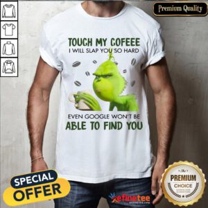 Official Grinch Touch My Coffee I Will Slap You So Hard 2020 Shirt- Design By Refinetee.com