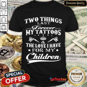 Official Two Things Last Forever My Tattoos The Love I Have For My Children Shirt