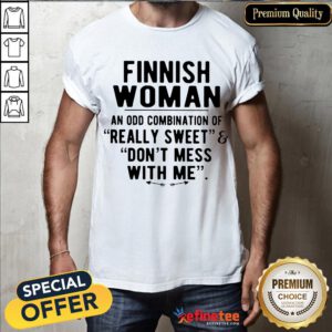 Perfect Finnish Woman An Odd Combination Of Really Sweet Don't Mess With Me Shirt- Design By Refinetee.com