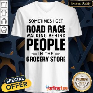 Sometimes I Get Road Rage Walking Behind People In The Grocery Store V-neck