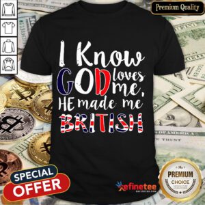 Top I Know God Loves Me He Made Me British Shirt- Design By Refinetee.com