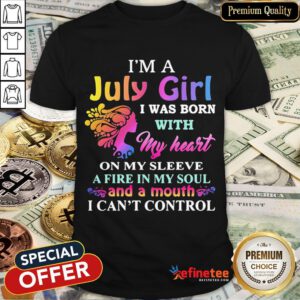 Top I'm A July Girl I Was Born With My Heart On My Sleeve A Fire In My Soul And A Month I Can't Control Shirt- Design By Refinetee.com