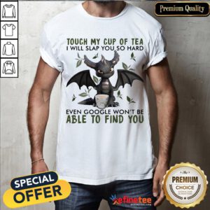 Top Touch My Cup Of Tea I Will Slap You So Hard Even Google Won't Be Able To Find You Shirt- Design By Refinetee.com