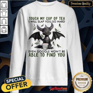 Top Touch My Cup Of Tea I Will Slap You So Hard Even Google Won't Be Able To Find You Sweatshirt- Design By Refinetee.com