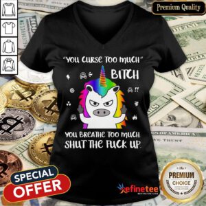 Unicorn You Curse Too Much Bitch You Breathe Too Much Shut The Fuck Up V-neck