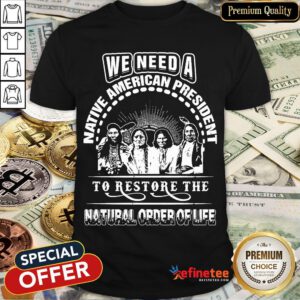We Need A Native American President To Restore The Natural Order Of Ufe Shirt