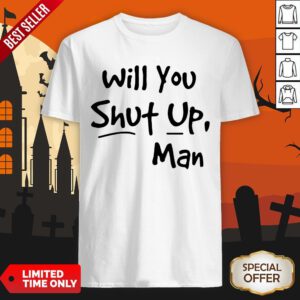 Will You Shut Up Man Shirt