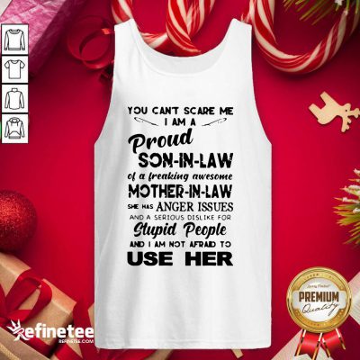 Pro You Can't Scare Me I Am A Proud Son In Law Of Freaking Awesome Mother In Law She Has Anger Issues And A Serious Dislike For Stupid People And I Am Not Afrand To Use Her Tank Top - Design By Refinetee.com