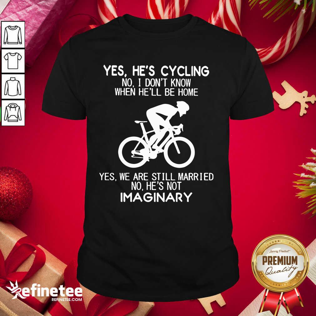 Top Yes He's Cycling No I Don't Know When He'll Be Home Yes We Are Still Married No He's Not Imaginary Shirt - Design By Refinetee.com