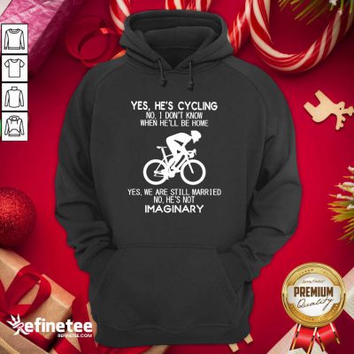 Top Yes He's Cycling No I Don't Know When He'll Be Home Yes We Are Still Married No He's Not Imaginary Hoodie - Design By Refinetee.com