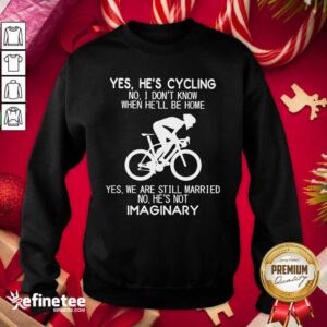 Top Yes He's Cycling No I Don't Know When He'll Be Home Yes We Are Still Married No He's Not Imaginary Sweatshirt - Design By Refinetee.com