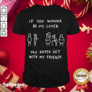Awesome If You Wanna Be My Lover You Gotta Get With My Friends Shirt- Design By Refinetee.com