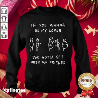 Awesome If You Wanna Be My Lover You Gotta Get With My Friends Sweatshirt - Design By Refinetee.com