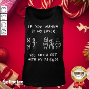 Awesome If You Wanna Be My Lover You Gotta Get With My Friends Tank-Top - Design By Refinetee.com