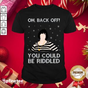 Exactly Oh Back Off You Could Be Riddled Christmas Shirt- Design By Refinetee.com