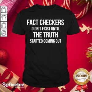 Funny Fact Checkers Didn’t Exist Until The Truth Started Coming Out Shirt- Design By Refinetee.com
