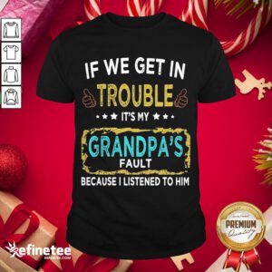 Funny If We Get In Trouble It’S My Grandpa’S Fault Because I Listened To Him Shirt- Design By Refinetee.com