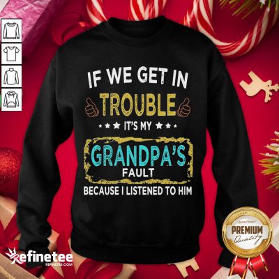 Funny If We Get In Trouble It’S My Grandpa’S Fault Because I Listened To Him Sweatshirt - Design By Refinetee.com