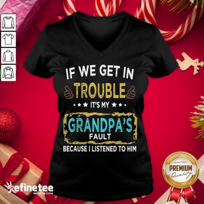 Funny If We Get In Trouble It’S My Grandpa’S Fault Because I Listened To Him V-neck - Design By Refinetee.com