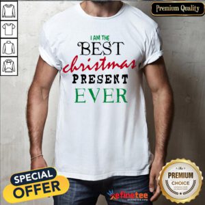 Good I Am The Best Christmas Present Ever Shirt - Design By Refinetee.com